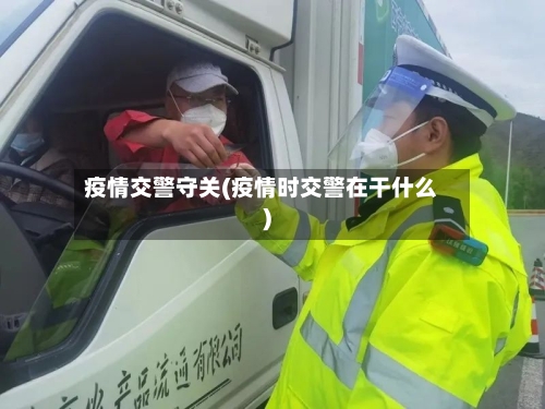 疫情交警守关(疫情时交警在干什么)