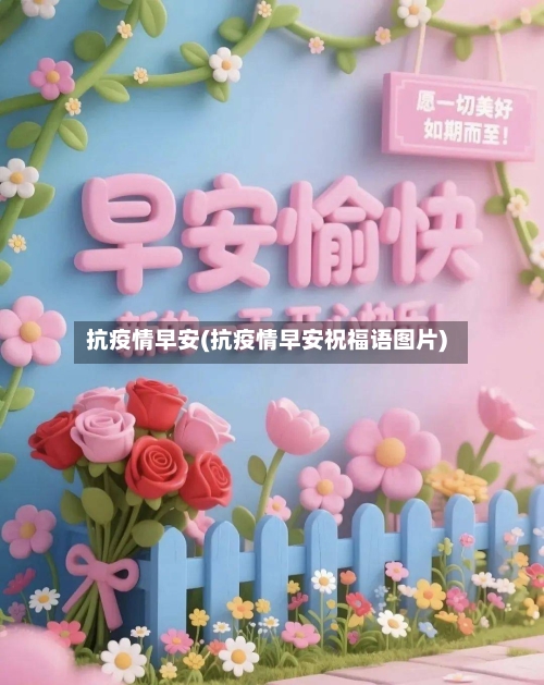 抗疫情早安(抗疫情早安祝福语图片)
