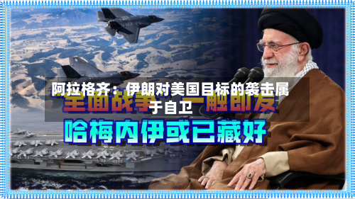 阿拉格齐:伊朗对美国目标的袭击属于自卫