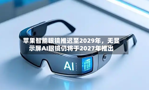 苹果智能眼镜推迟至2029年,无显示屏AI眼镜仍将于2027年推出