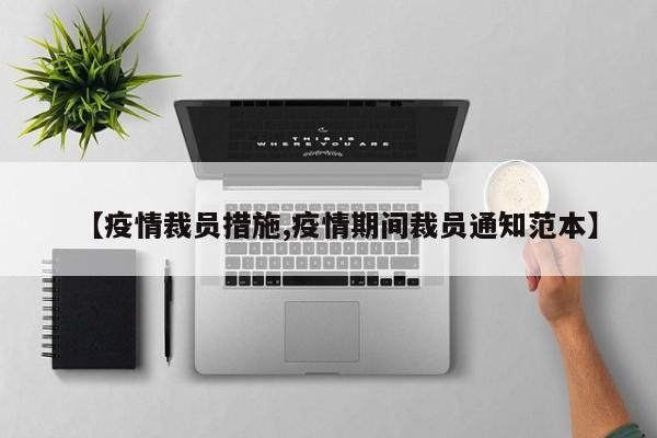 【疫情裁员措施,疫情期间裁员通知范本】