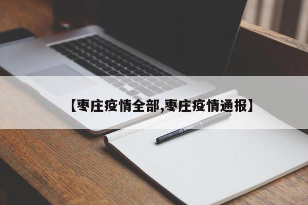 【枣庄疫情全部,枣庄疫情通报】
