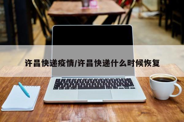 许昌快递疫情/许昌快递什么时候恢复