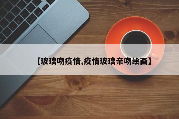 【玻璃吻疫情,疫情玻璃亲吻绘画】