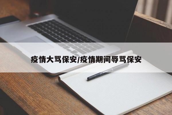 疫情大骂保安/疫情期间辱骂保安