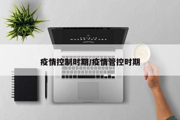 疫情控制时期/疫情管控时期