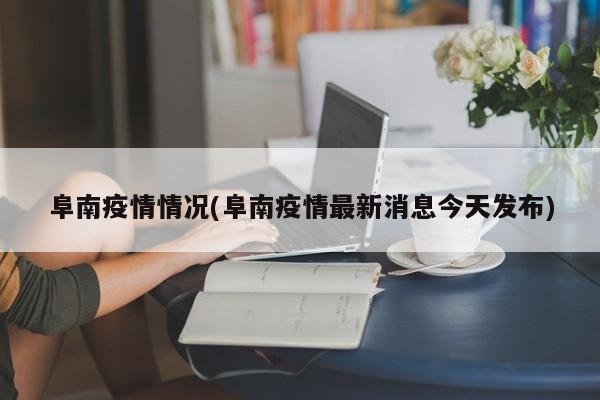 阜南疫情情况(阜南疫情最新消息今天发布)