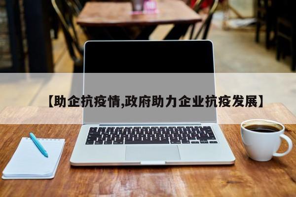 【助企抗疫情,政府助力企业抗疫发展】