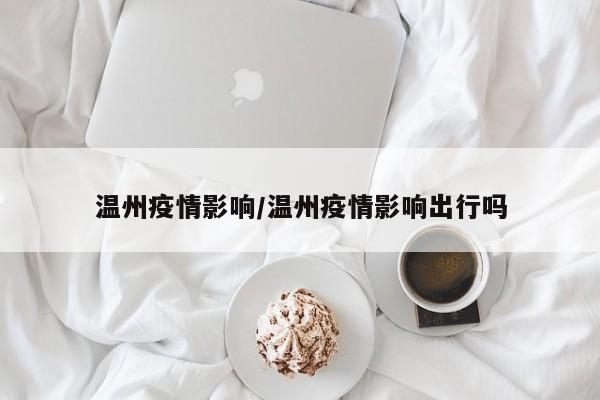 温州疫情影响/温州疫情影响出行吗