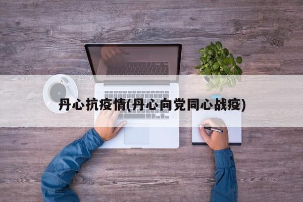 丹心抗疫情(丹心向党同心战疫)