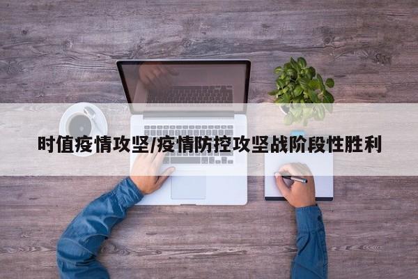 时值疫情攻坚/疫情防控攻坚战阶段性胜利