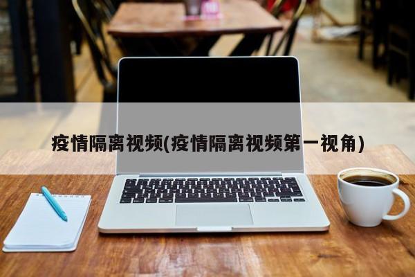 疫情隔离视频(疫情隔离视频第一视角)