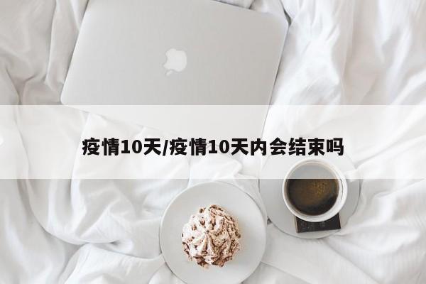 疫情10天/疫情10天内会结束吗