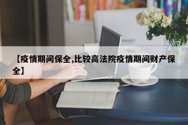 【疫情期间保全,比较高法院疫情期间财产保全】