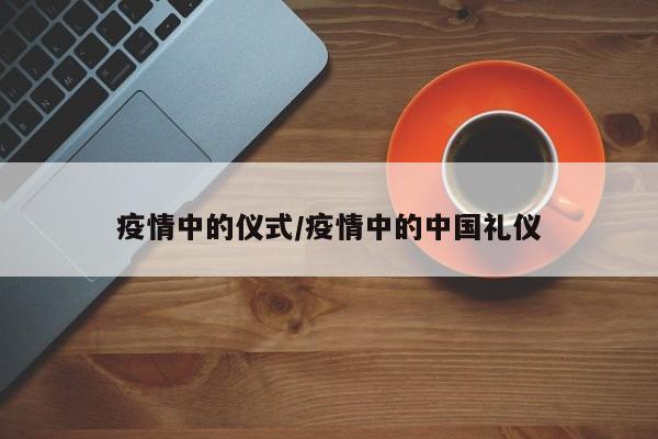 疫情中的仪式/疫情中的中国礼仪