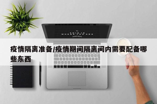 疫情隔离准备/疫情期间隔离间内需要配备哪些东西