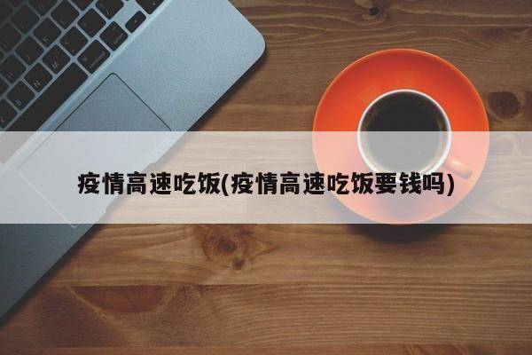 疫情高速吃饭(疫情高速吃饭要钱吗)