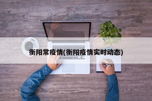 衡阳常疫情(衡阳疫情实时动态)