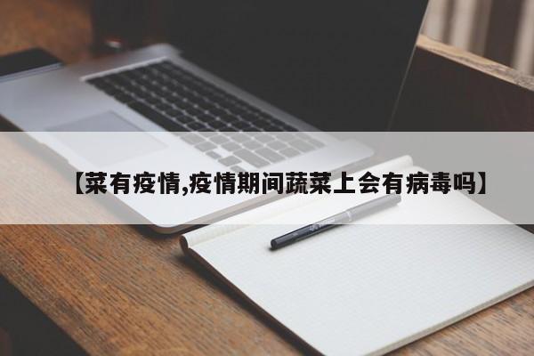 【菜有疫情,疫情期间蔬菜上会有病毒吗】