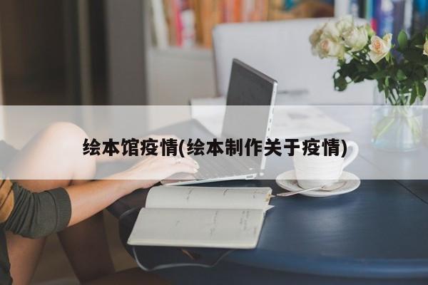 绘本馆疫情(绘本制作关于疫情)