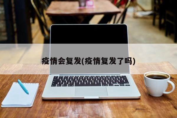 疫情会复发(疫情复发了吗)