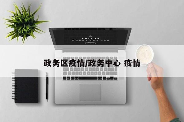 政务区疫情/政务中心 疫情