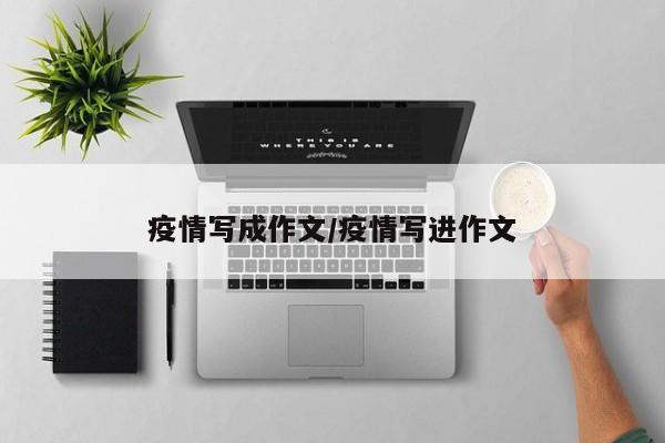 疫情写成作文/疫情写进作文